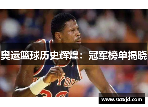 奥运篮球历史辉煌：冠军榜单揭晓