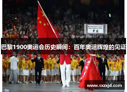 巴黎1900奥运会历史瞬间：百年奥运辉煌的见证